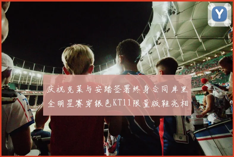 庆祝克莱与安踏签署终身合同库里全明星赛穿银色KT11限量版鞋亮相