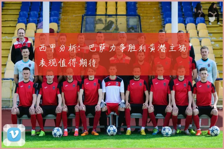 西甲分析：巴萨力争胜利黄潜主场表现值得期待