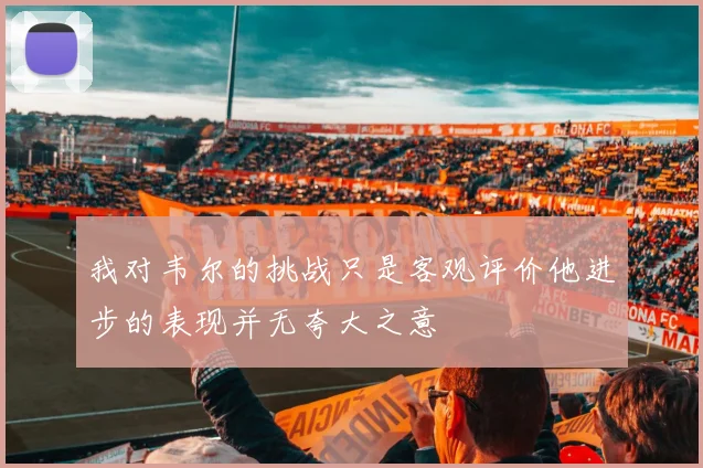 我对韦尔的挑战只是客观评价他进步的表现并无夸大之意