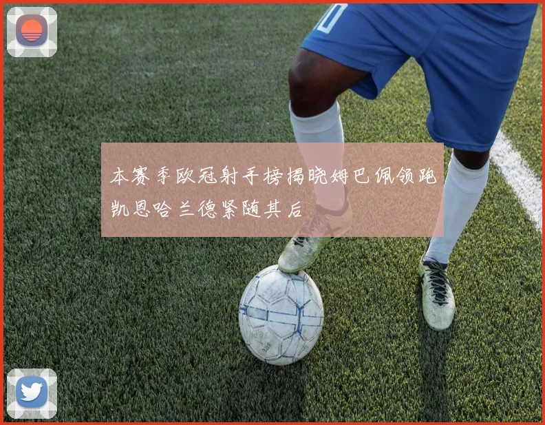 本赛季欧冠射手榜揭晓姆巴佩领跑凯恩哈兰德紧随其后
