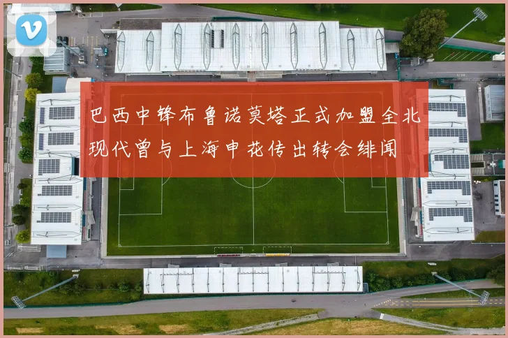 巴西中锋布鲁诺莫塔正式加盟全北现代曾与上海申花传出转会绯闻