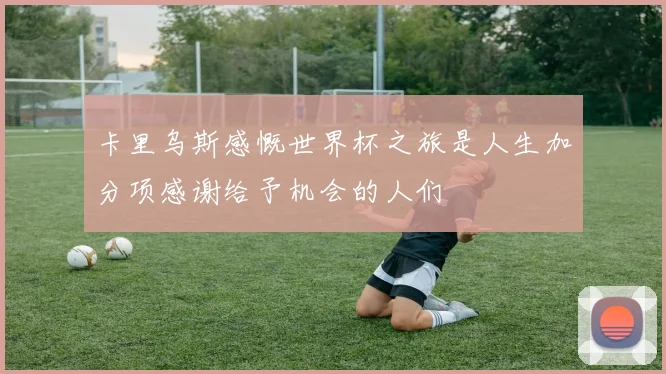 卡里乌斯感慨世界杯之旅是人生加分项感谢给予机会的人们