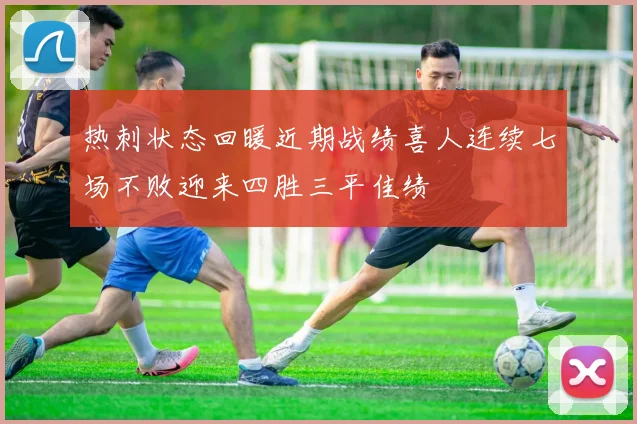 热刺状态回暖近期战绩喜人连续七场不败迎来四胜三平佳绩