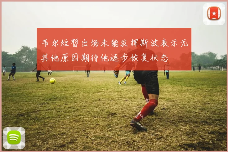 韦尔短暂出场未能发挥斯波表示无其他原因期待他逐步恢复状态