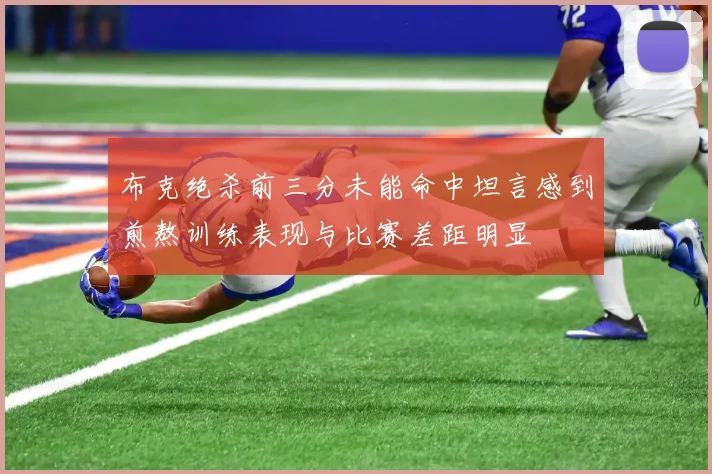 布克绝杀前三分未能命中坦言感到煎熬训练表现与比赛差距明显