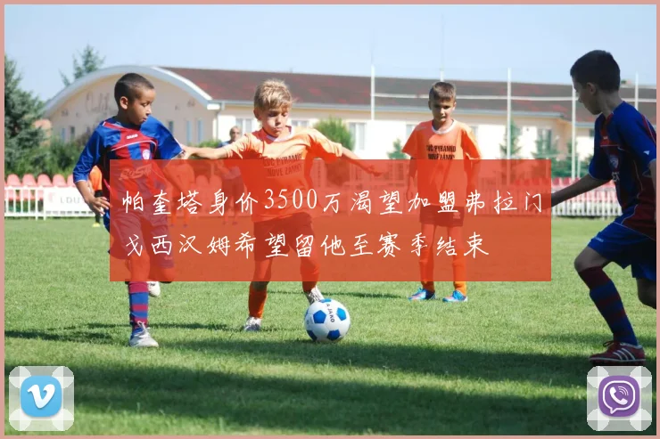 帕奎塔身价3500万渴望加盟弗拉门戈西汉姆希望留他至赛季结束