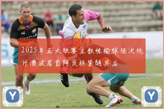 2025年五大联赛主教练输球场次统计澳波居首阿莫林紧随其后