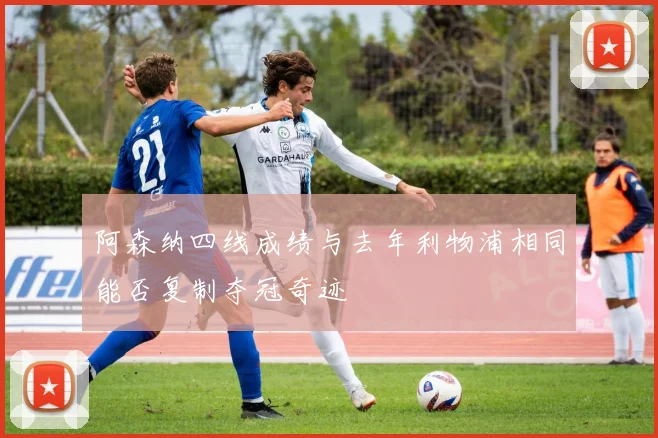 阿森纳四线成绩与去年利物浦相同能否复制夺冠奇迹