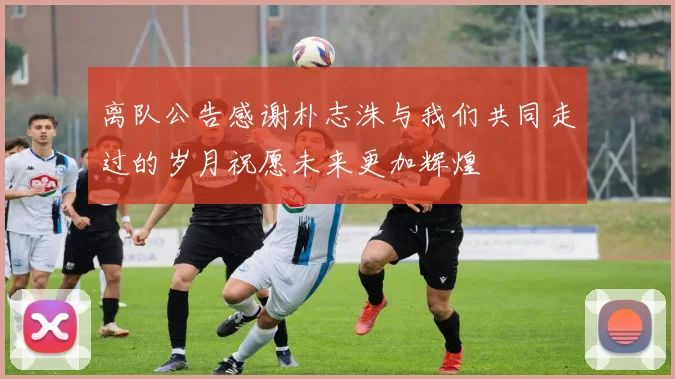 离队公告感谢朴志洙与我们共同走过的岁月祝愿未来更加辉煌
