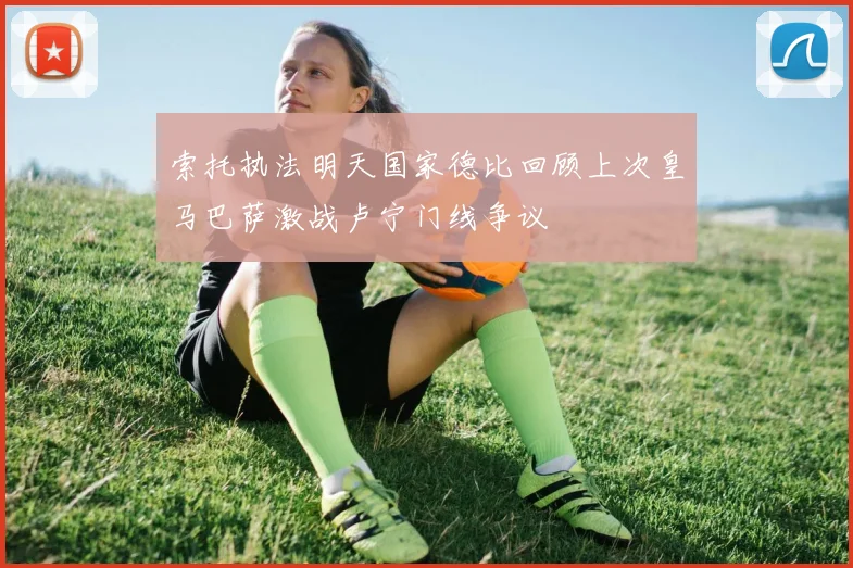 索托执法明天国家德比回顾上次皇马巴萨激战卢宁门线争议