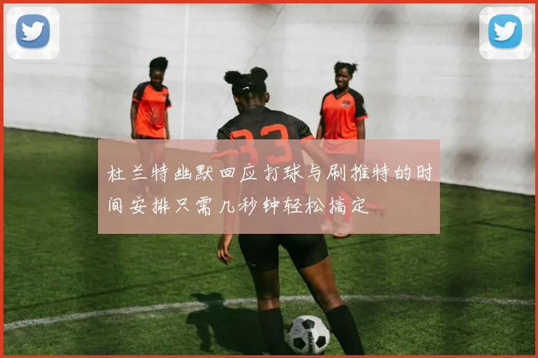 杜兰特幽默回应打球与刷推特的时间安排只需几秒钟轻松搞定
