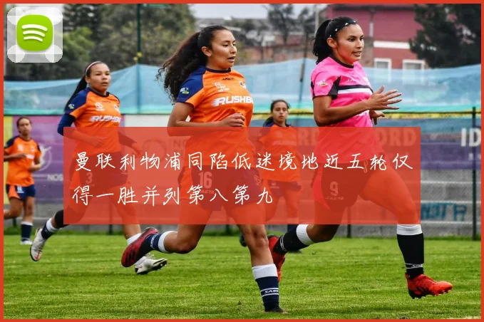 曼联利物浦同陷低迷境地近五轮仅得一胜并列第八第九