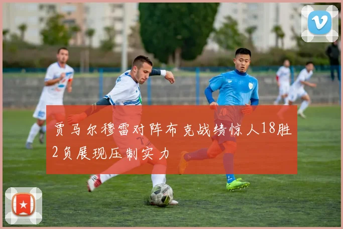 贾马尔穆雷对阵布克战绩惊人18胜2负展现压制实力