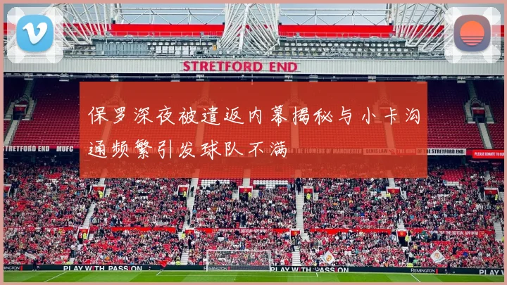 保罗深夜被遣返内幕揭秘与小卡沟通频繁引发球队不满