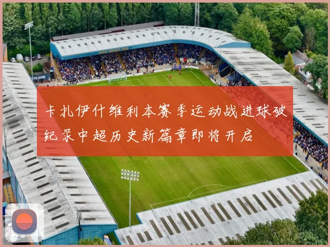 卡扎伊什维利本赛季运动战进球破纪录中超历史新篇章即将开启
