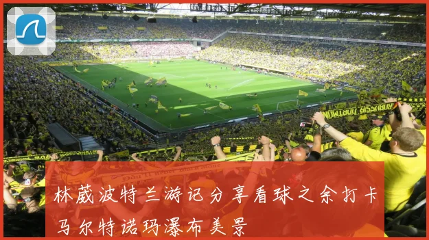 林葳波特兰游记分享看球之余打卡马尔特诺玛瀑布美景